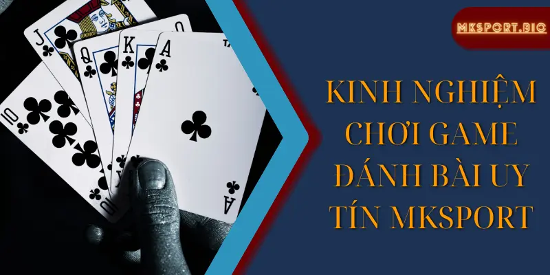 Kinh nghiệm chơi game đánh bài uy tín mksport