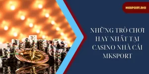 Những trò chơi hay nhất tại casino nhà cái mksport